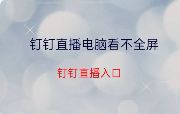 钉钉直播电脑看不全屏 钉钉直播入口？